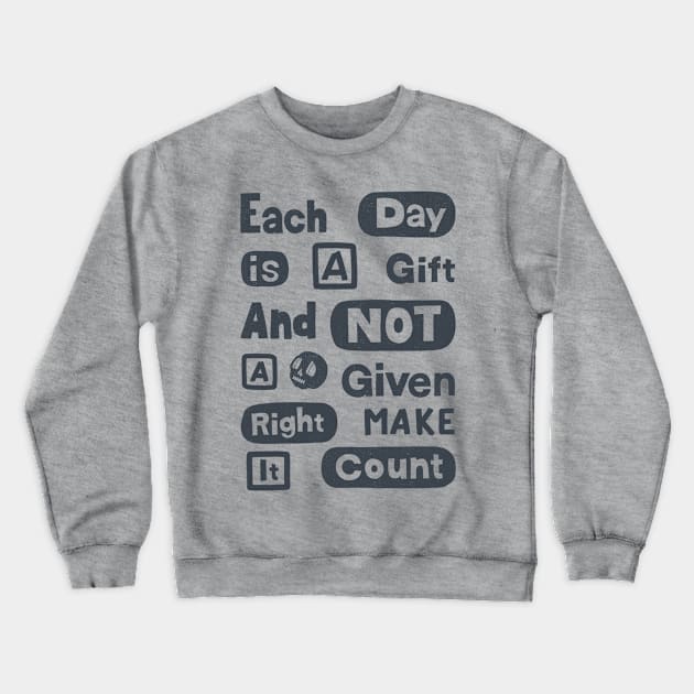 Each Day Is A Gift And Not A Given Right Make It Count Crewneck Sweatshirt by Scriptnbones